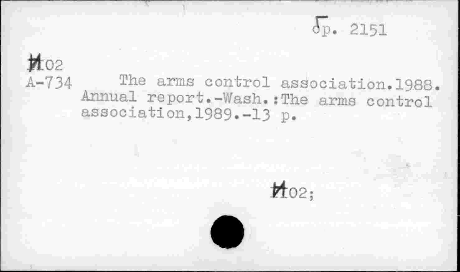 ﻿Jp. 2151
id 02
А-734 The arms control association.1988. Annual report.-Wash.:The arms control association,1989.-13 p.
tf02;